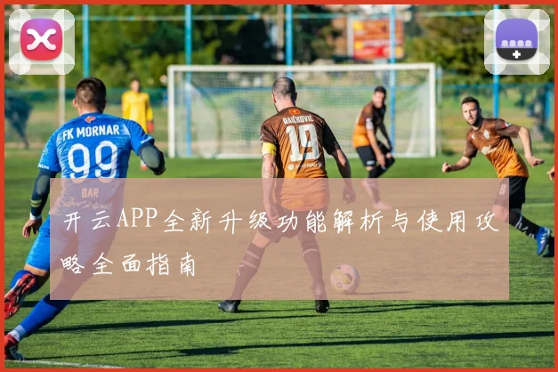 开云APP全新升级功能解析与使用攻略全面指南