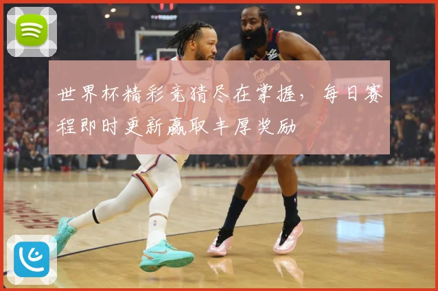 世界杯精彩竞猜尽在掌握，每日赛程即时更新赢取丰厚奖励