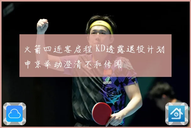 火箭四连客启程 KD透露退役计划 申京举动澄清不和传闻