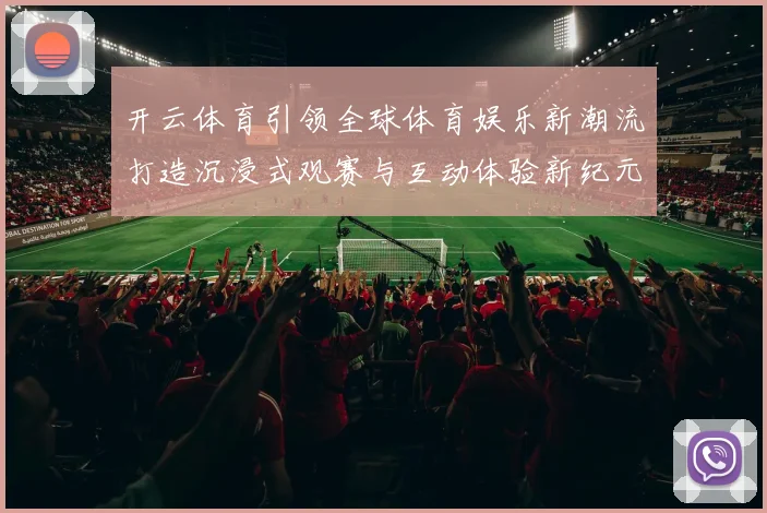 开云体育引领全球体育娱乐新潮流打造沉浸式观赛与互动体验新纪元