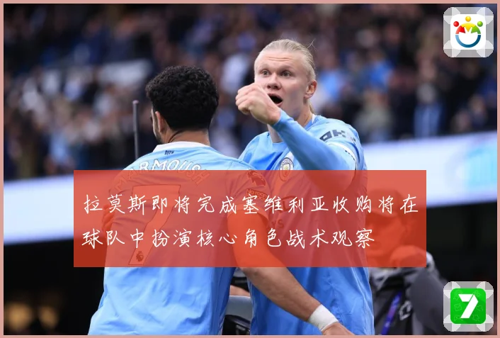 拉莫斯即将完成塞维利亚收购将在球队中扮演核心角色战术观察