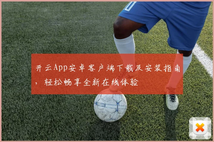 开云App安卓客户端下载及安装指南，轻松畅享全新在线体验