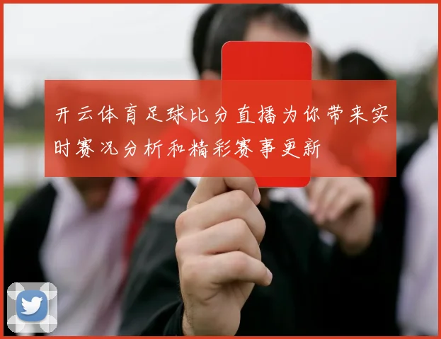 开云体育足球比分直播为你带来实时赛况分析和精彩赛事更新