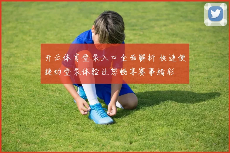 开云体育登录入口全面解析 快速便捷的登录体验让您畅享赛事精彩