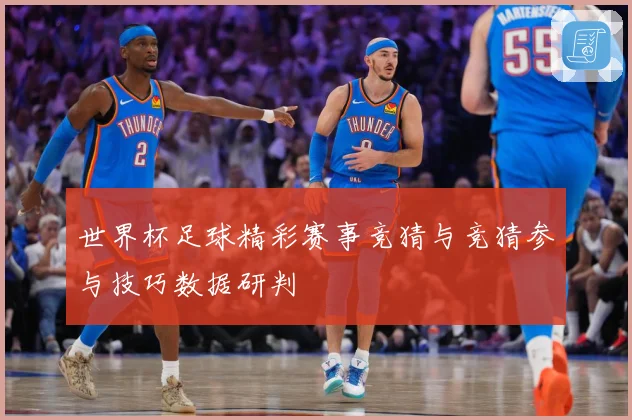 世界杯足球精彩赛事竞猜与竞猜参与技巧数据研判