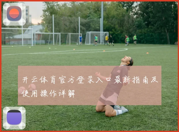 开云体育官方登录入口最新指南及使用操作详解