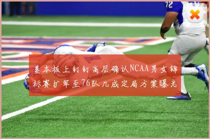 基本板上钉钉高层确认NCAA男女锦标赛扩军至76队几成定局方案曝光