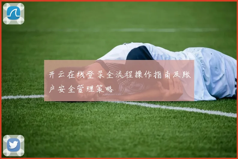 开云在线登录全流程操作指南及账户安全管理策略