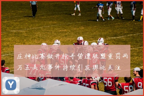 庄神比赛做开枪手势遭联盟重罚两万五美元事件持续引发舆论关注