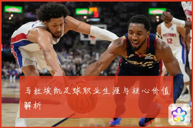 马杜埃凯足球职业生涯与核心价值解析