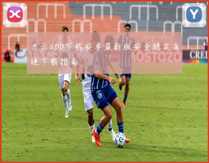 开云app下载安卓最新版安全稳定高速下载指南