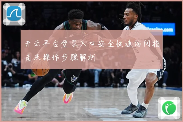 开云平台登录入口安全快速访问指南及操作步骤解析