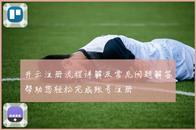 开云注册流程详解及常见问题解答帮助您轻松完成账号注册