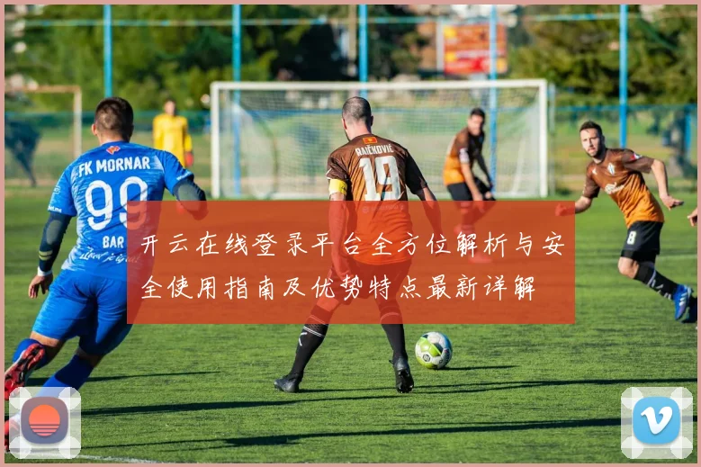 开云在线登录平台全方位解析与安全使用指南及优势特点最新详解