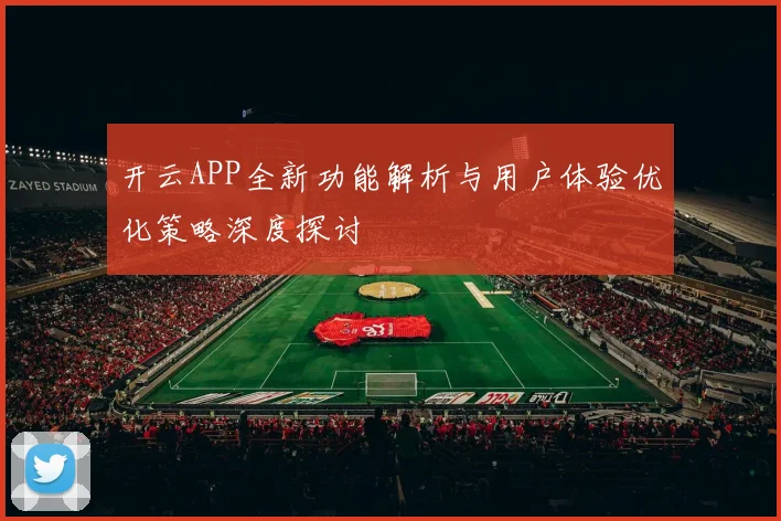 开云APP全新功能解析与用户体验优化策略深度探讨