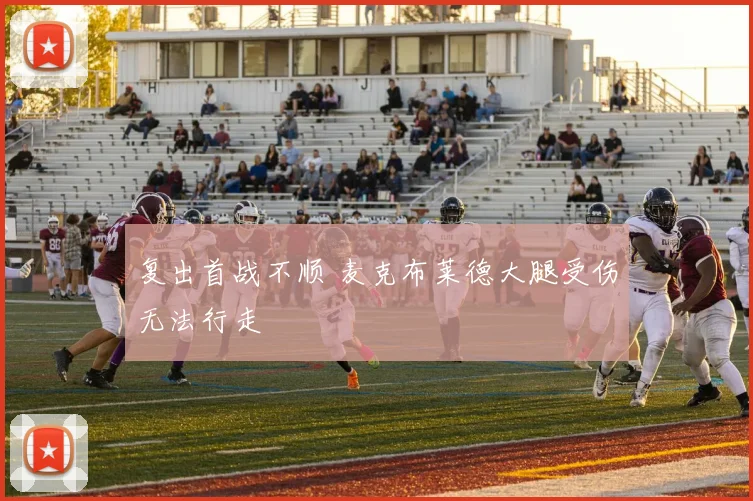 复出首战不顺 麦克布莱德大腿受伤无法行走