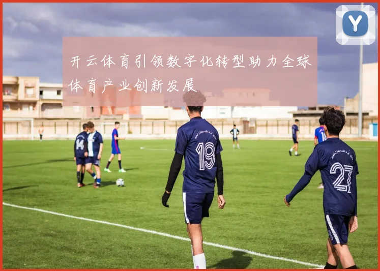 开云体育引领数字化转型助力全球体育产业创新发展