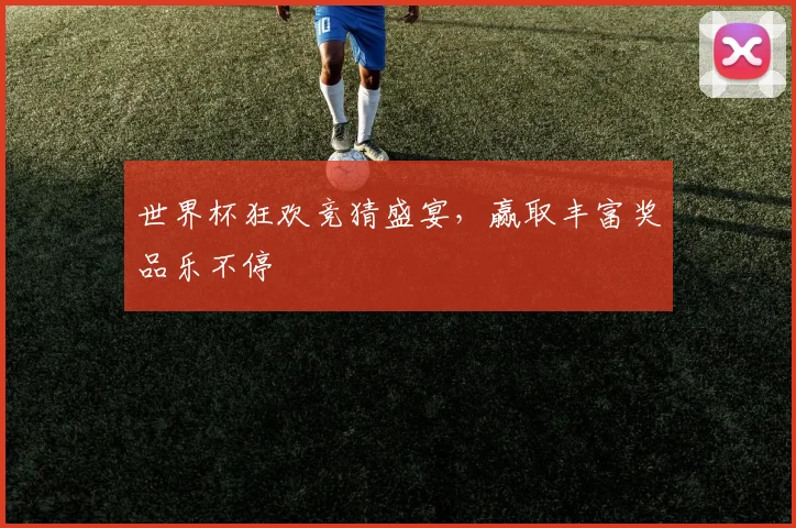 世界杯狂欢竞猜盛宴，赢取丰富奖品乐不停