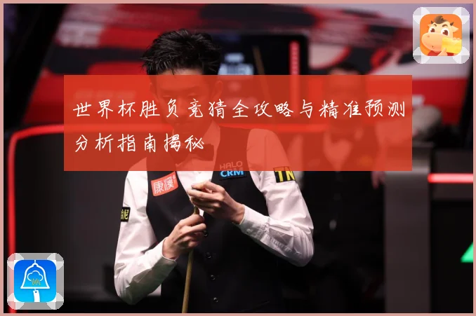 世界杯胜负竞猜全攻略与精准预测分析指南揭秘
