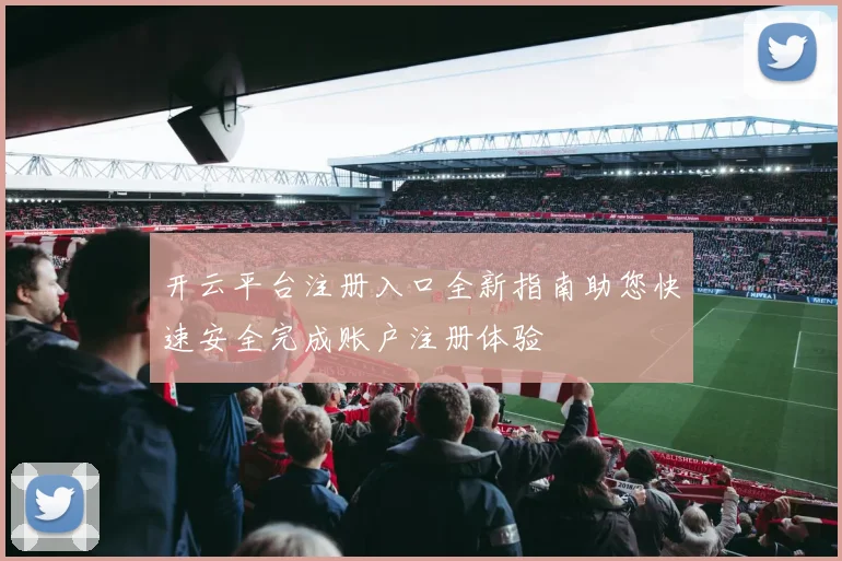 开云平台注册入口全新指南助您快速安全完成账户注册体验
