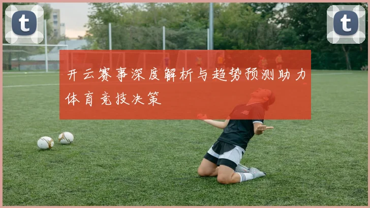 开云赛事深度解析与趋势预测助力体育竞技决策