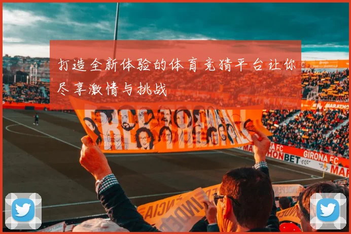 打造全新体验的体育竞猜平台让你尽享激情与挑战