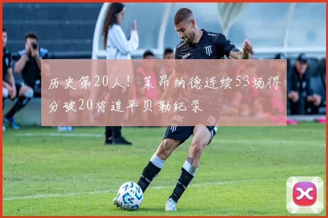 历史第20人！莱昂纳德连续53场得分破20将追平贝勒纪录