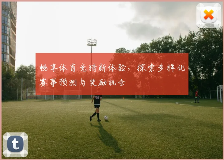 畅享体育竞猜新体验，探索多样化赛事预测与奖励机会