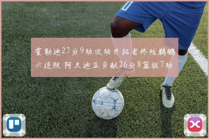 霍勒迪27分9助攻助开拓者终结鹈鹕六连败 阿夫迪亚贡献26分8篮板7助攻