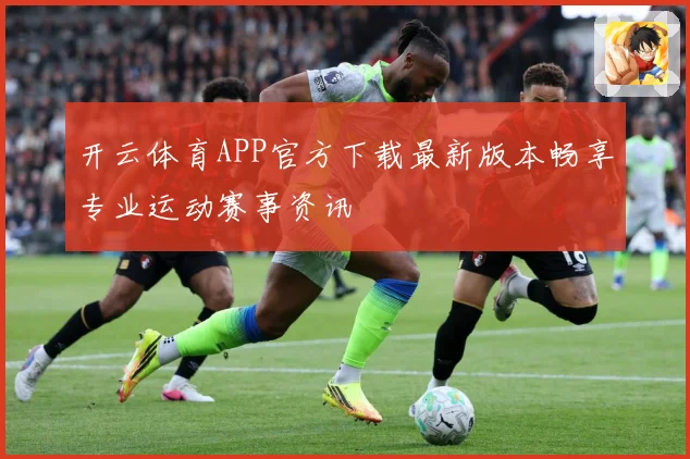 开云体育APP官方下载最新版本畅享专业运动赛事资讯