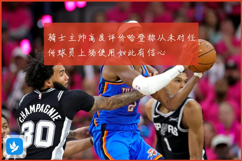 骑士主帅高度评价哈登称从未对任何球员上场使用如此有信心