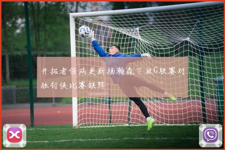 开拓者伤病更新杨瀚森下放G联赛对独行侠比赛缺阵