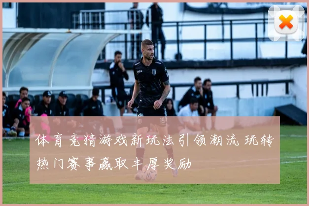 体育竞猜游戏新玩法引领潮流 玩转热门赛事赢取丰厚奖励