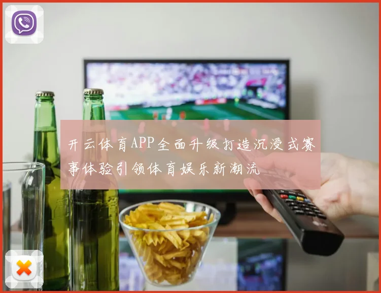 开云体育APP全面升级打造沉浸式赛事体验引领体育娱乐新潮流