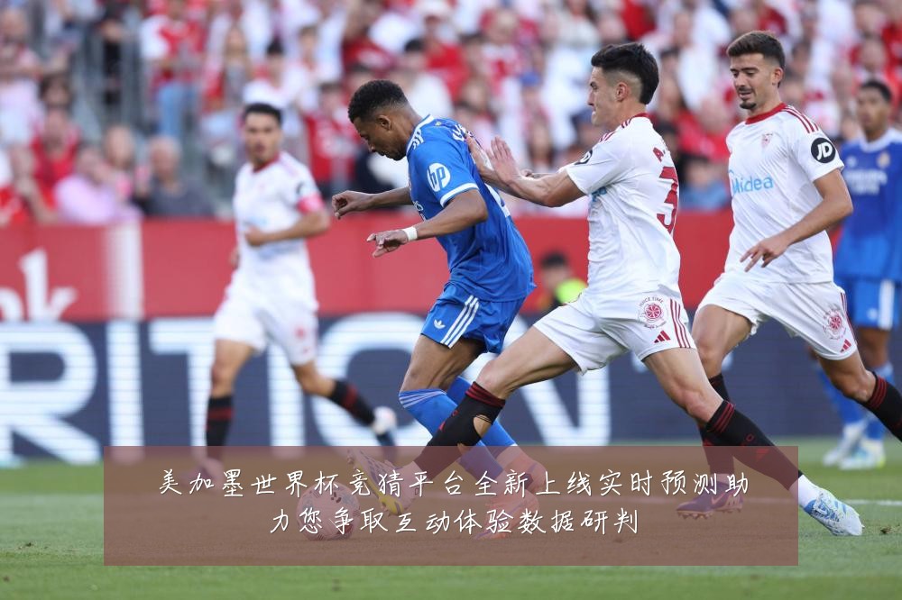 美加墨世界杯竞猜平台全新上线实时预测助力您争取互动体验数据研判