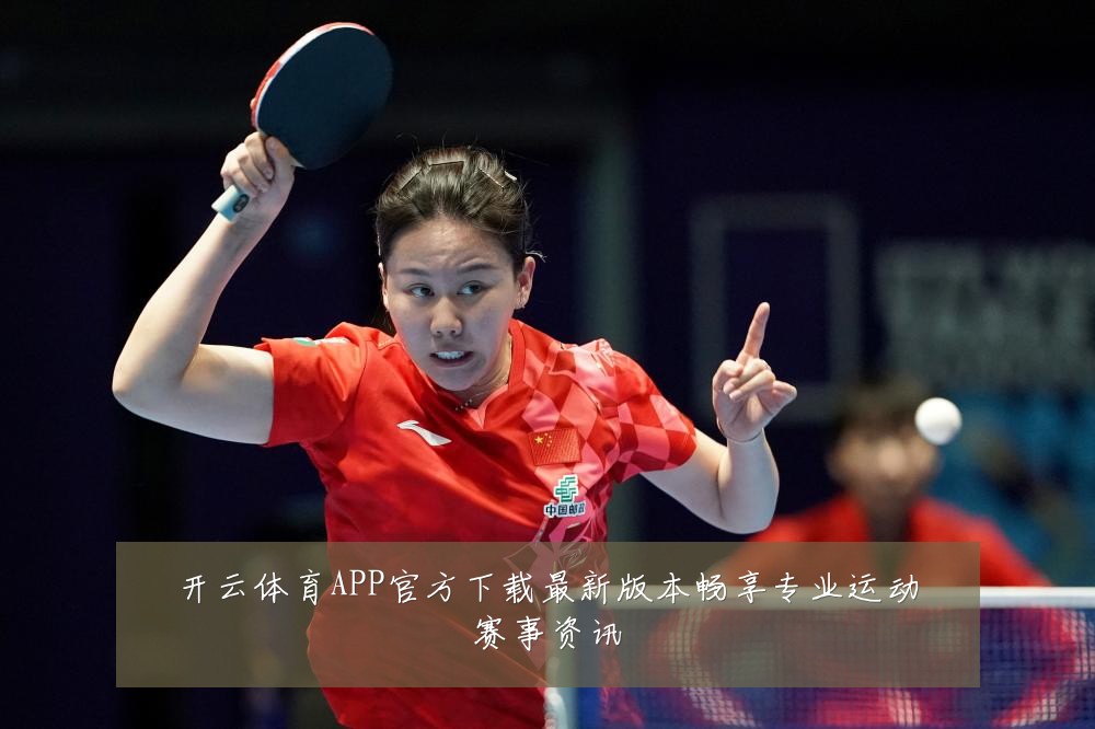 开云体育APP官方下载最新版本畅享专业运动赛事资讯
